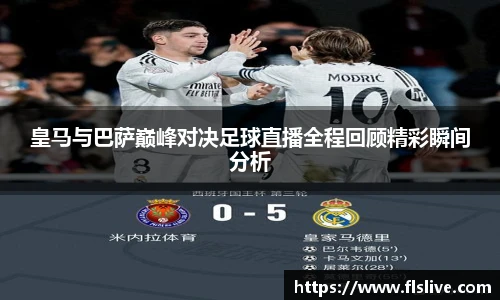 皇马与巴萨巅峰对决足球直播全程回顾精彩瞬间分析