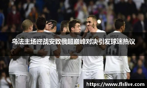 乌法主场迎战安致俄超巅峰对决引发球迷热议